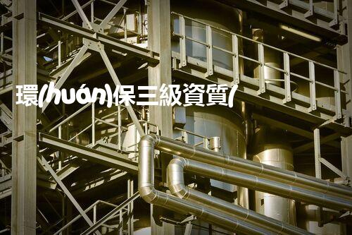 環(huán)保三級資質(zhì)，解鎖綠色工程大門！